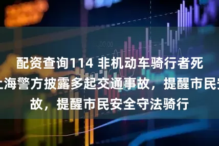 配资查询114 非机动车骑行者死亡仍全责！上海警方披露多起交通事故，提醒市民安全守法骑行