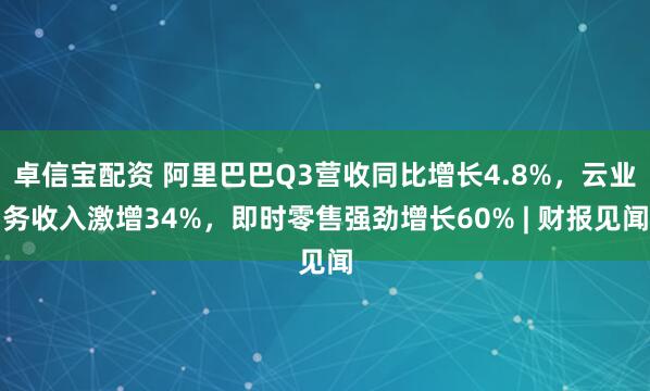 卓信宝配资 阿里巴巴Q3营收同比增长4.8%，云业务收入激增34%，即时零售强劲增长60% | 财报见闻